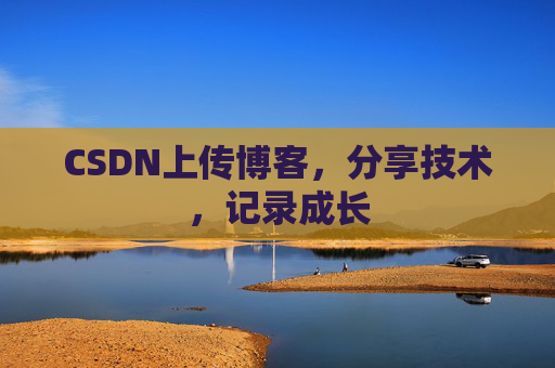 CSDN上传博客，分享技术，记录成长