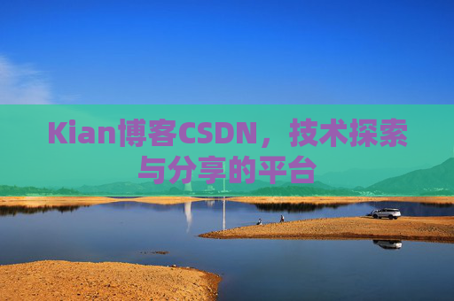 Kian博客CSDN，技术探索与分享的平台